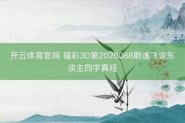 开云体育官网 福彩3D第2026088期逸飞谈东谈主四字真经