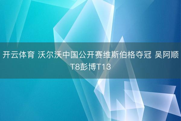 开云体育 沃尔沃中国公开赛维斯伯格夺冠 吴阿顺T8彭博T13