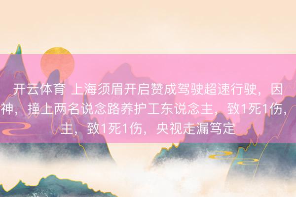 开云体育 上海须眉开启赞成驾驶超速行驶，因捡拾饮料瓶分神，撞上两名说念路养护工东说念主，致1死1伤，央视走漏笃定