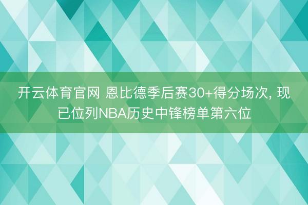 开云体育官网 恩比德季后赛30+得分场次, 现已位列NBA历史中锋榜单第六位