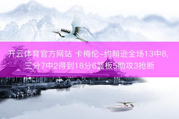 开云体育官方网站 卡梅伦-约翰逊全场13中8, 三分7中2得到18分6篮板5助攻3抢断