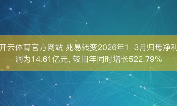 开云体育官方网站 兆易转变2026年1-3月归母净利润为14.61亿元, 较旧年同时增长522.79%