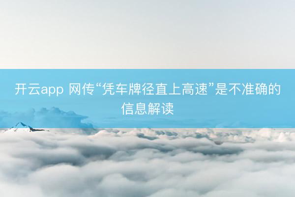 开云app 网传“凭车牌径直上高速”是不准确的信息解读