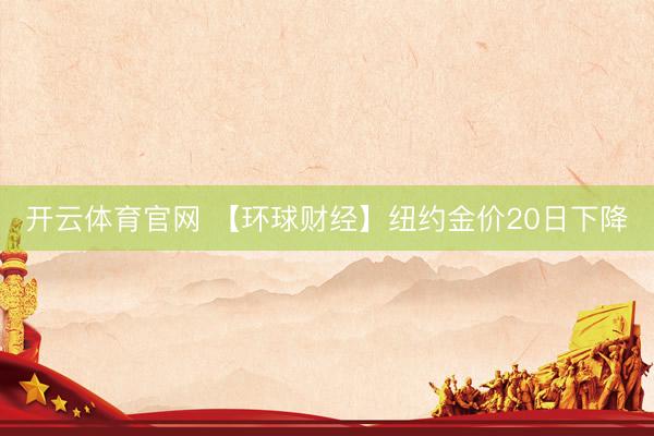 开云体育官网 【环球财经】纽约金价20日下降